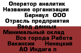 Оператор-аналитик › Название организации ­ MD-Trade-Барнаул, ООО › Отрасль предприятия ­ Ввод данных › Минимальный оклад ­ 55 000 - Все города Работа » Вакансии   . Ненецкий АО,Индига п.